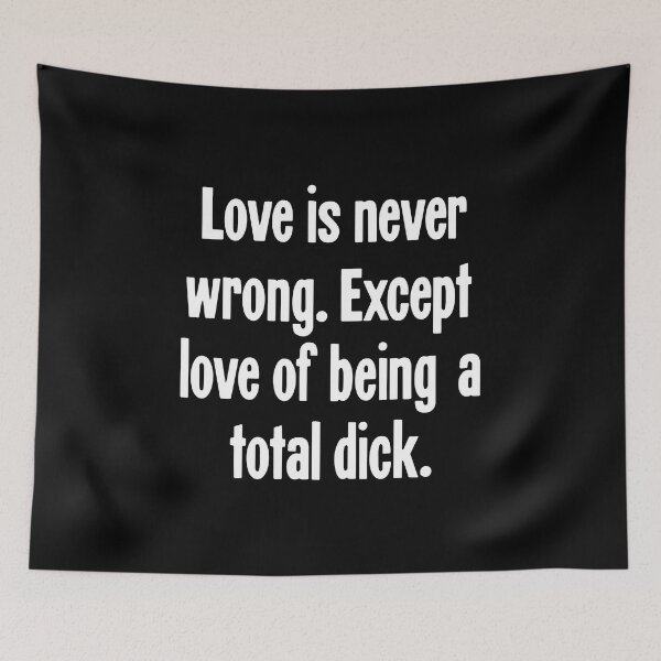 Item preview, Love Is Never Wrong. Except Love Of Being A Total Dick. designed and sold by Good-Looking Corpse.