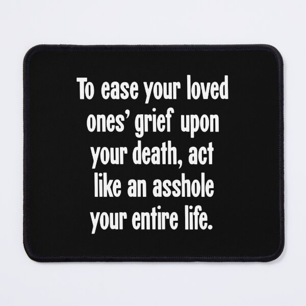 Item preview, To Ease Your Loved Ones' Grief Upon Your Death, Act Like An Asshole Your Entire Life designed and sold by Good-Looking Corpse.
