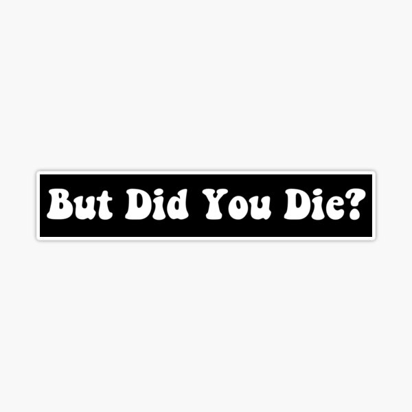 But Did You Die Sticker for Sale by m95sim