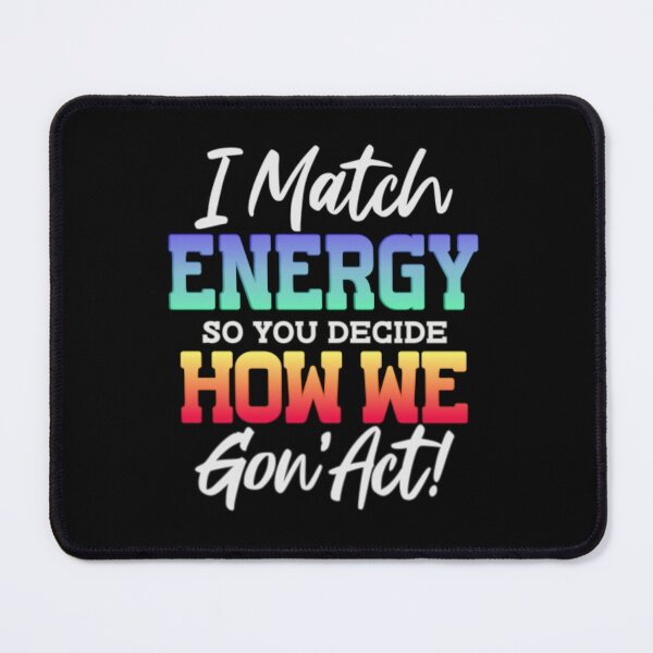 Item preview, I Match Energy So You Decide How We Gon' Act! designed and sold by SimplyCosmic11.