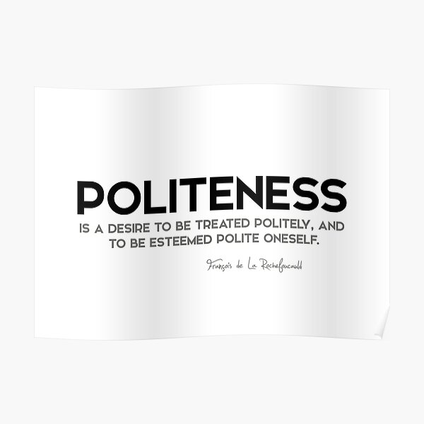 politeness, treated politely - francois rochefoucauld Poster