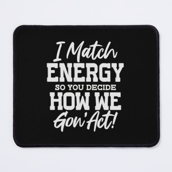 Item preview, I Match Energy So You Decide How We Gon' Act! designed and sold by SimplyCosmic11.