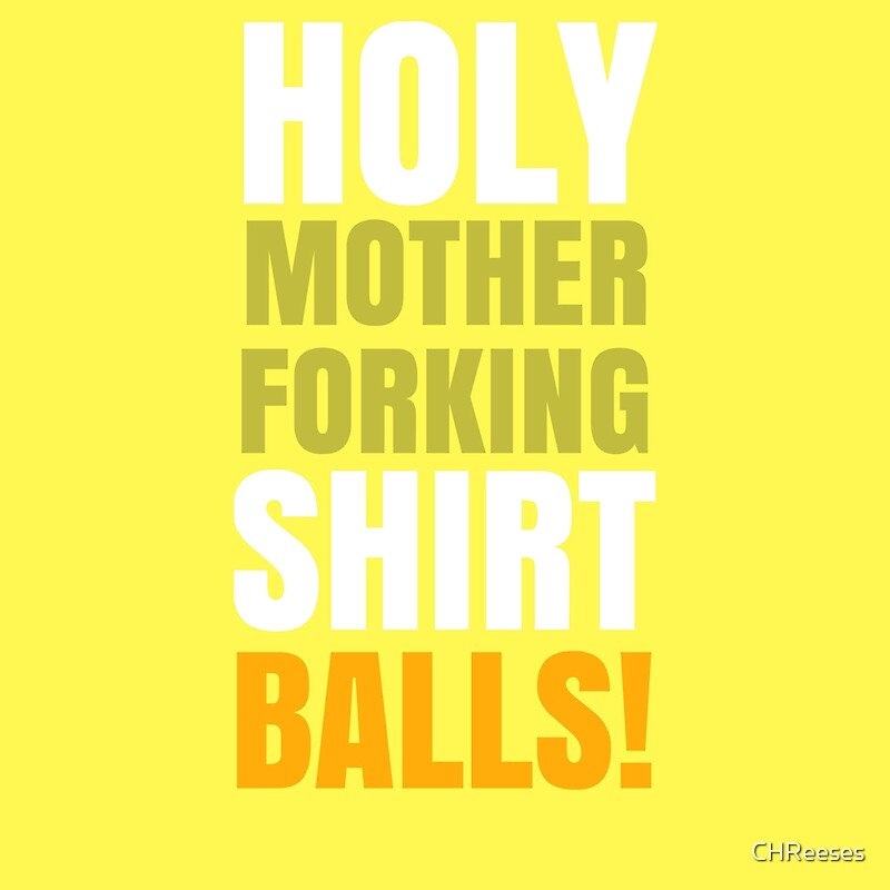 "Holy MotherForking Shirt Balls! " by CHReeses Redbubble