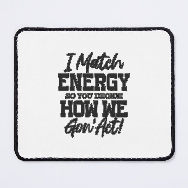 Item preview, I Match Energy So You Decide How We Gon' Act! designed and sold by SimplyCosmic11.