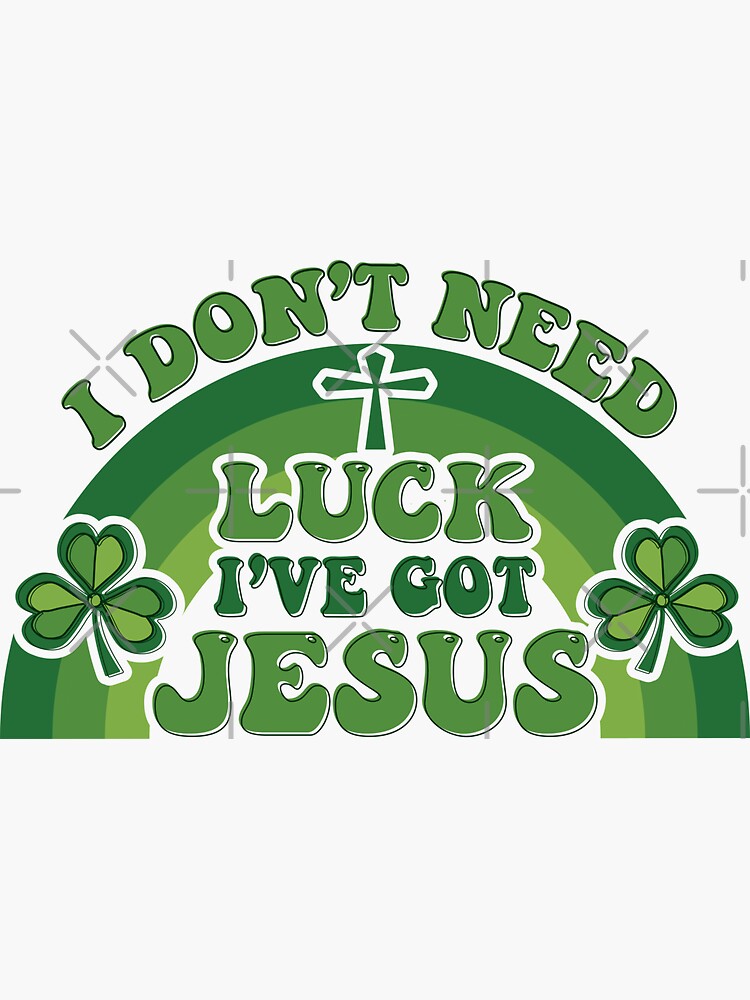 I Don't Need Luck I Have Jesus Christian St Patrick's Day T-Shirt