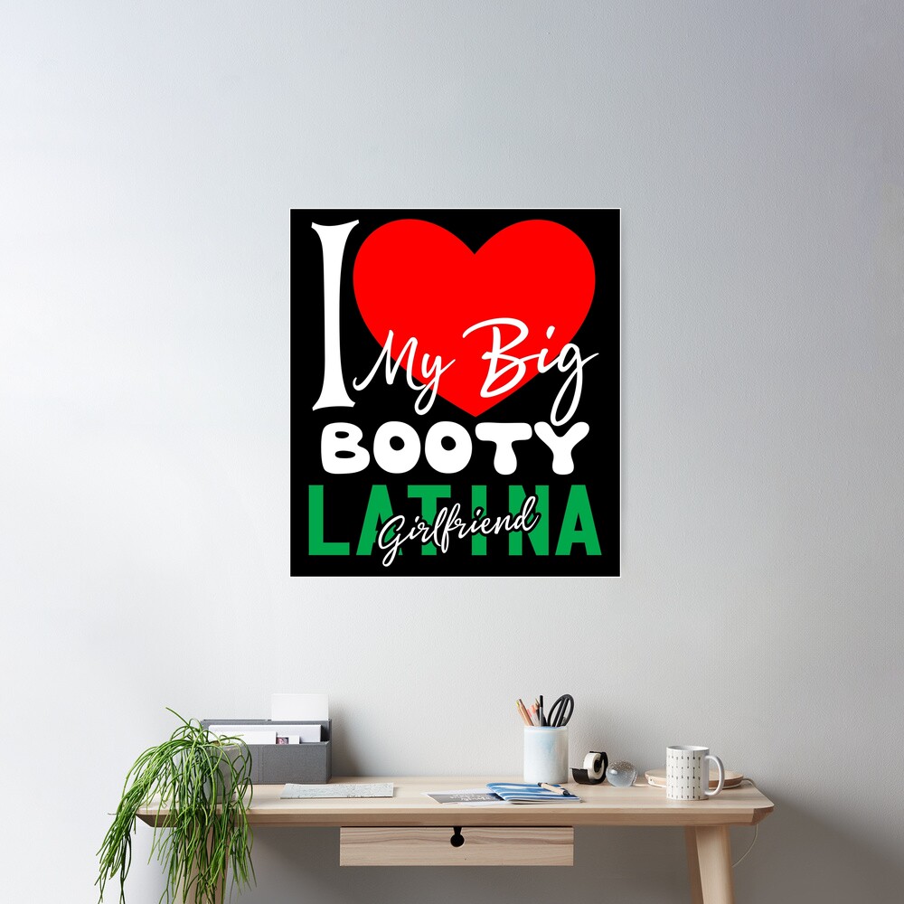 I Love My Big Booty Latina Girlfriend - t shirt Degn - Redbubble