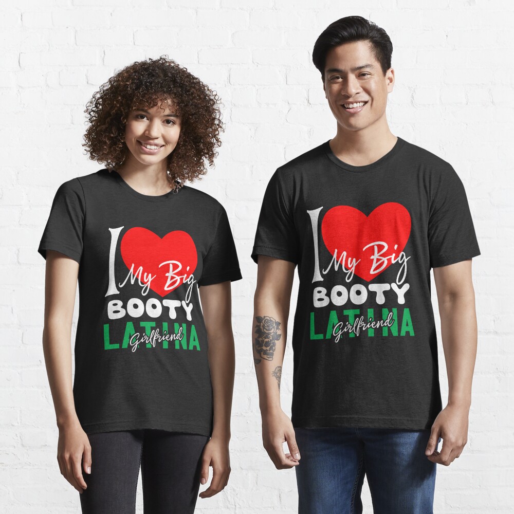 I Love My Big Booty Latina Girlfriend - t shirt Degn - Redbubble