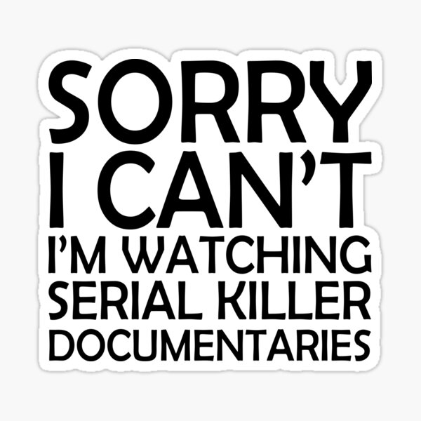 "Sorry I Can't I'm Watching Serial Killer Documentaries " Sticker for