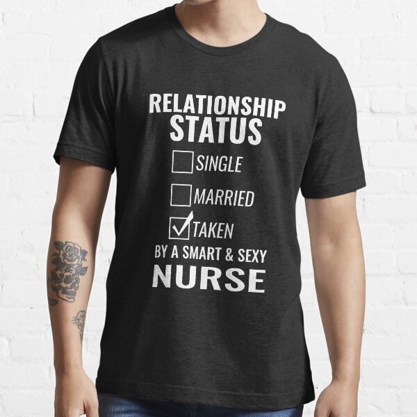 Relationship Status Single Married Taken by a Smart and Sexy nurse tshirt Essential T-Shirt