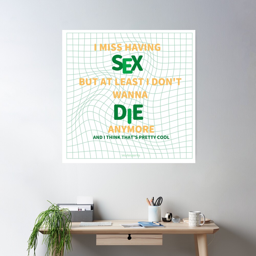 I MISS HAVING SEX BUT AT LEAST I DONT WANNA DIE ANYMORE | Poster