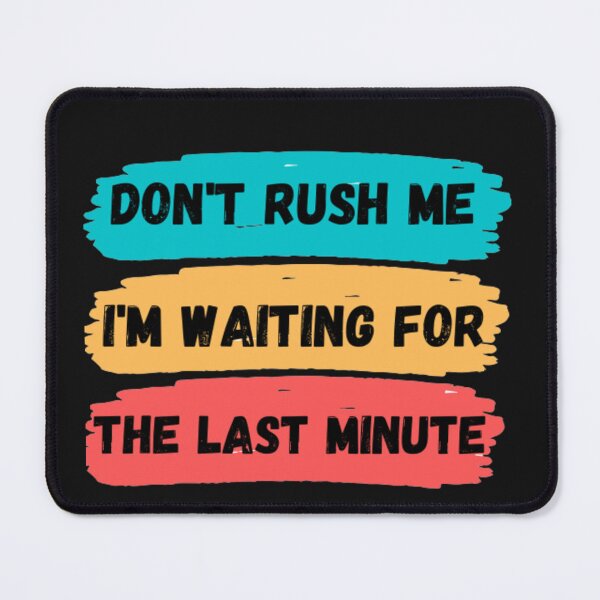Item preview, Don't rush me I'm waiting for the last minute designed and sold by Zafer3.