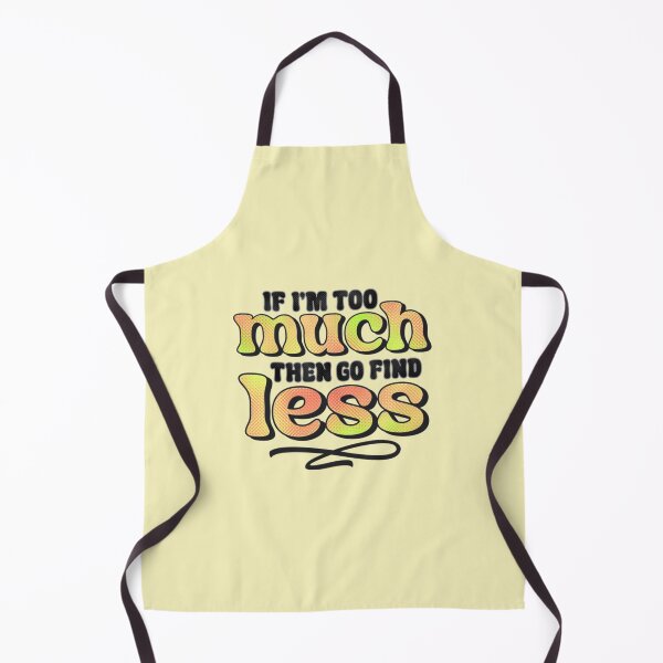 Item preview, If I'm Too Much Then Go Find Less designed and sold by SimplyCosmic11.