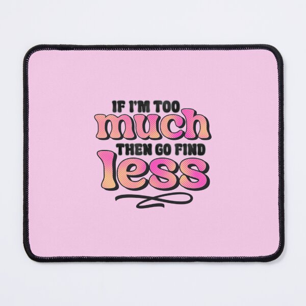 Item preview, If I'm Too Much Then Go Find Less designed and sold by SimplyCosmic11.