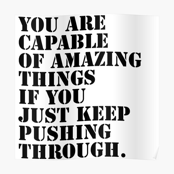 You are capable of amazing things if you just keep pushing through. Poster
