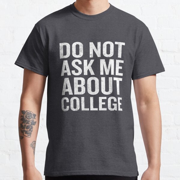 Don't Ask Me About College Funny Quote Gag Joke Classic T-Shirt