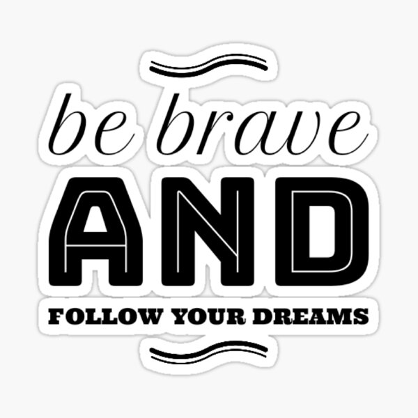 be brave and follow your dreams Sticker
