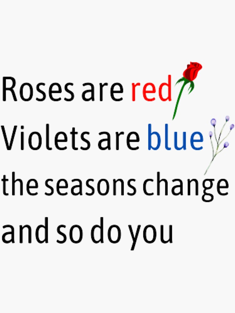 "Roses are red violets are blue the seasons change and so do you