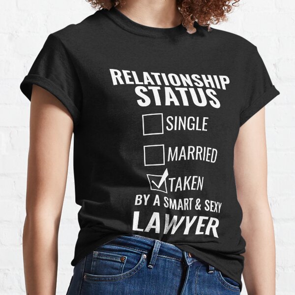 Relationship Status Single Married Taken by a Smart and Sexy lawyer tshirt Classic T-Shirt