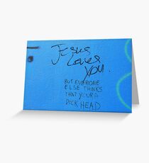 Jesus loves you but everyone else thinks you're a dickhead Greeting Card