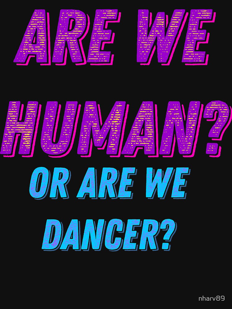 "Are we Human? Or are we Dancer?" Tshirt by nharv89 Redbubble