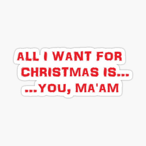 All I want for Christmas is ... You, Ma'am Sticker