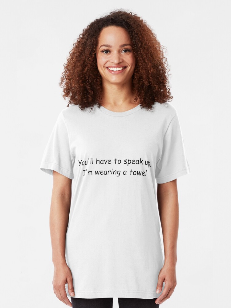 You Ll Have To Speak Up I M Wearing A Towel T Shirt By Newbs Redbubble