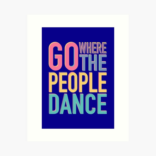 Go where the people dance Art Print