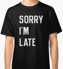Sorry I'm Late Shirt Classic T-Shirt