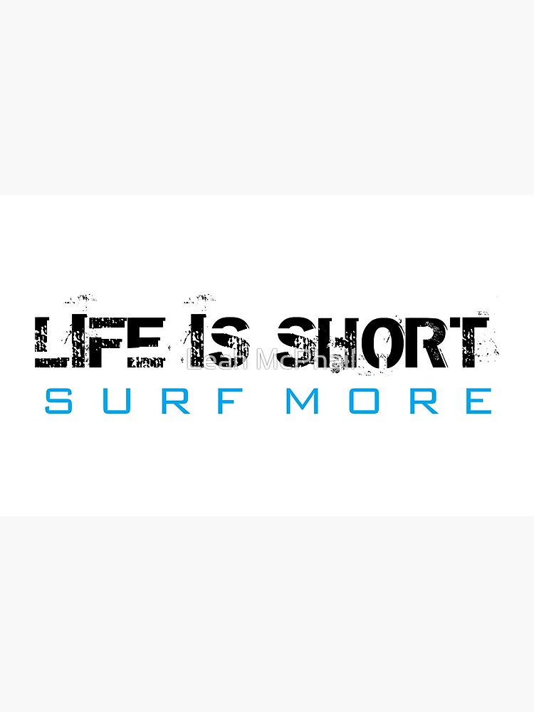 Life is Short Surf More by LeahMcPhail