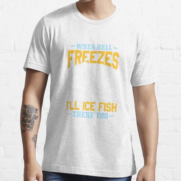 When Hell Freezes Over I'll Ice Fish There Too T-Shirt 2 - Fishing T-Shirts