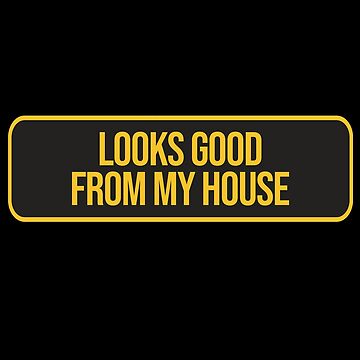Looks Good From My House Funny Memes | Poster