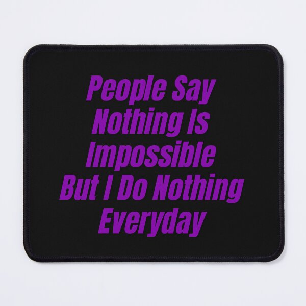 Item preview, People Say Nothing Is Impossible But I Do Nothing Everyday designed and sold by CreacionsMeraki.