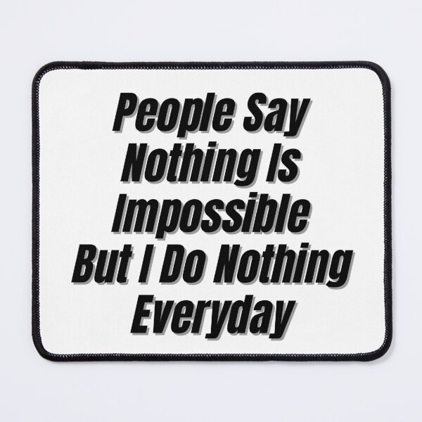 Item preview, People Say Nothing Is Impossible But I Do Nothing Everyday designed and sold by CreacionsMeraki.