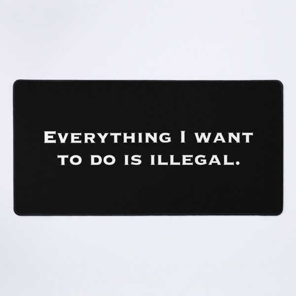 Item preview, Everything I want to do is illegal. designed and sold by DotorEaon.