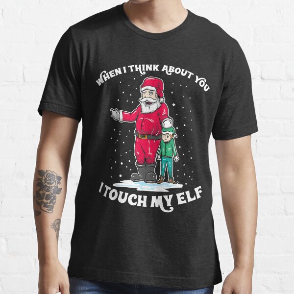Wordplay Saying Humor Adults | When I Think About You I Touch My Elf | Funny Christmas sweater as a gift for Christmas Essential T-Shirt