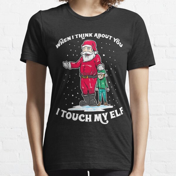 Wordplay Saying Humor Adults | When I Think About You I Touch My Elf | Funny Christmas sweater as a gift for Christmas Essential T-Shirt