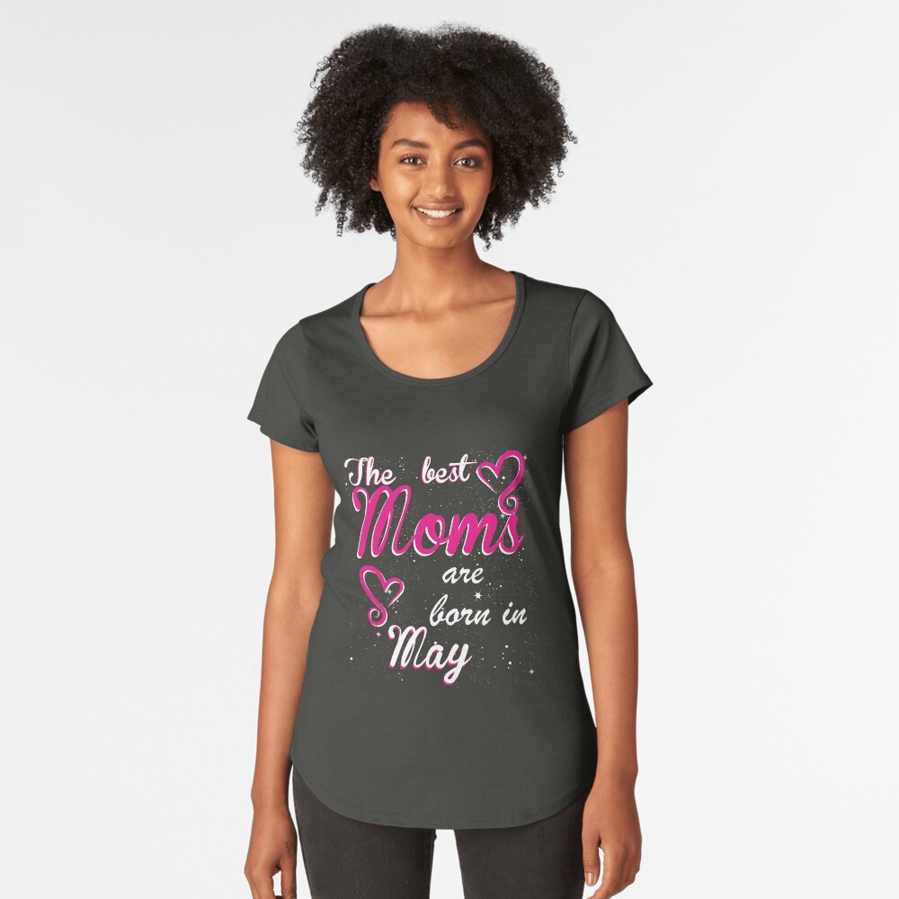 The Best Moms are born in May Premium Scoop T-Shirt