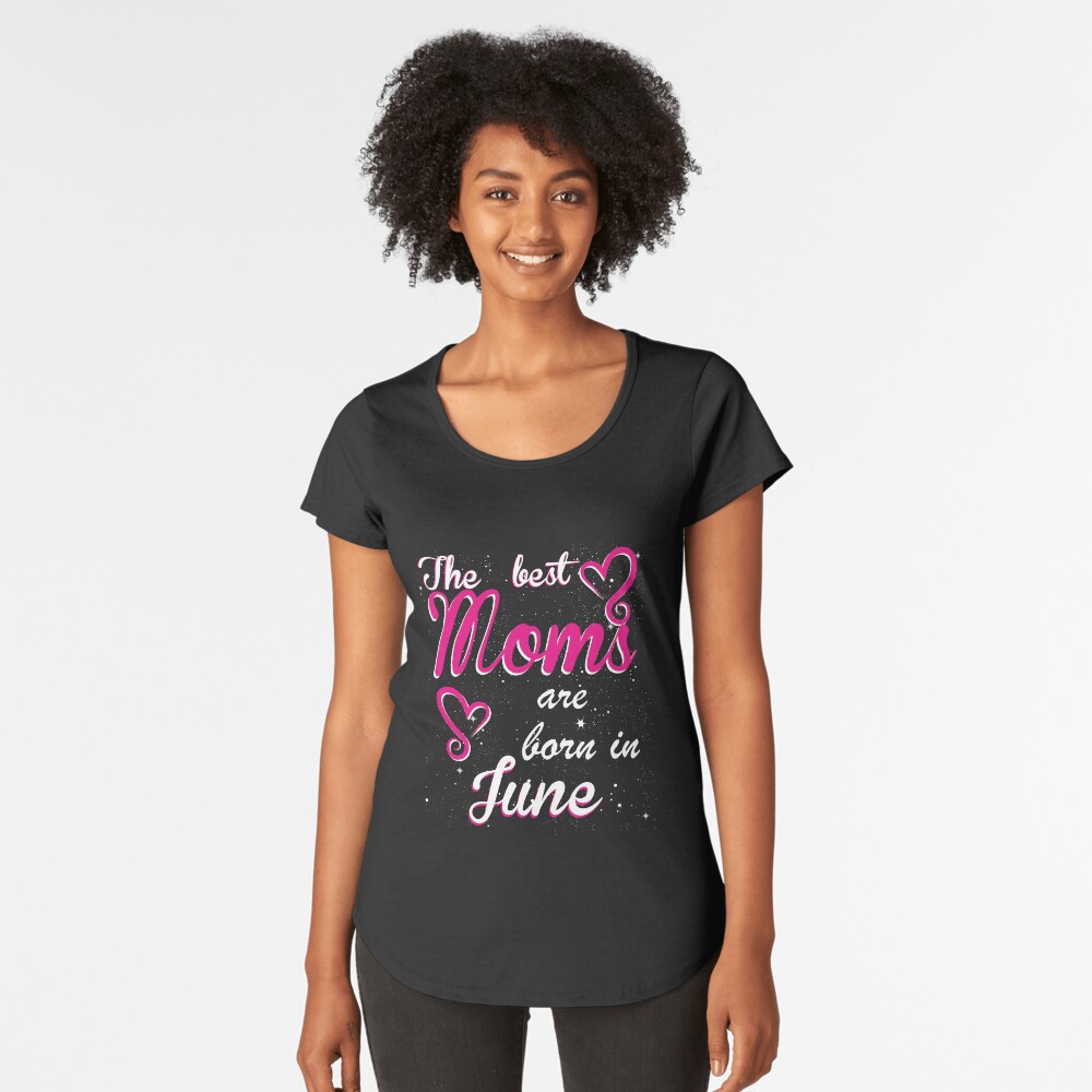 The Best Moms are born in June Premium Scoop T-Shirt