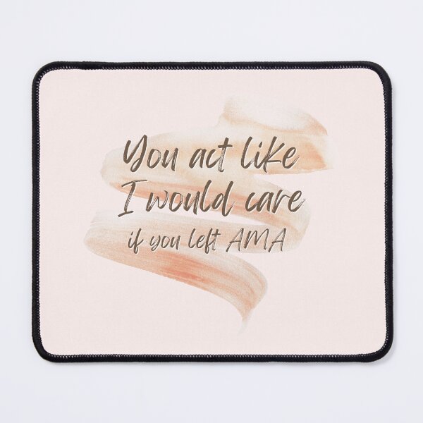 Item preview, You Act Like I Would Care If You Left AMA | Patient Care | Nursing Humor | Nurse Typographic designed and sold by DesignsRN.