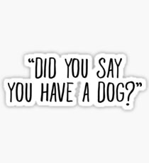 Did You Say You Have A Dog Sticker & T-Shirt - Gift For Dog Lovers Sticker