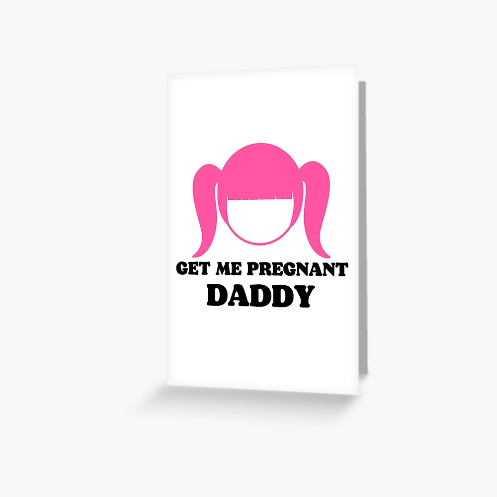 Make me pregnant daddy