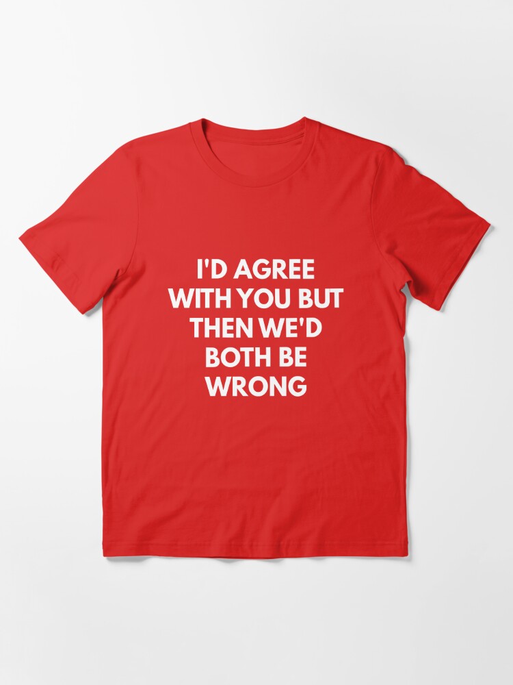 Yayat Achdiyat Funny Quotes I'd Agree with You, But Then We'd Both Be Wrong Long Sleeve T-Shirt