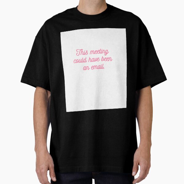 This meeting could have been an email Oversized T-Shirt