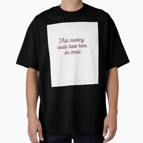 Copy of This meeting could have been an email Oversized T-Shirt