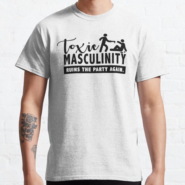 Toxic Masculinity Ruins The Party Again Men's T-Shirts ...