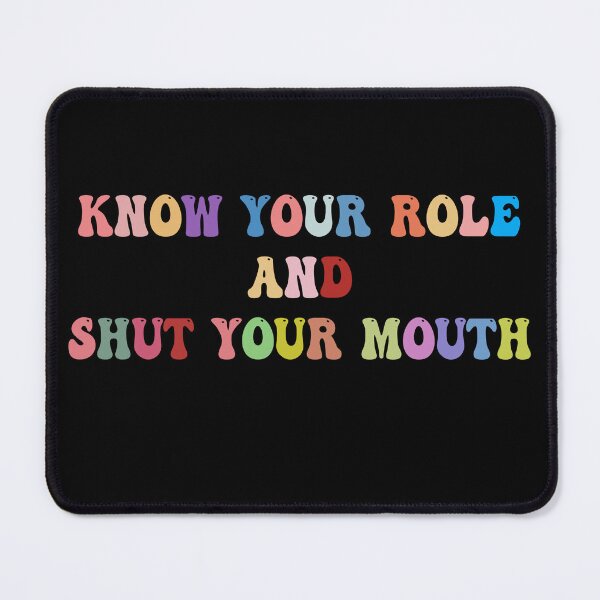 Item preview, Know Your Role and Shut Your Mouth designed and sold by Mariano ⭐⭐⭐⭐⭐.