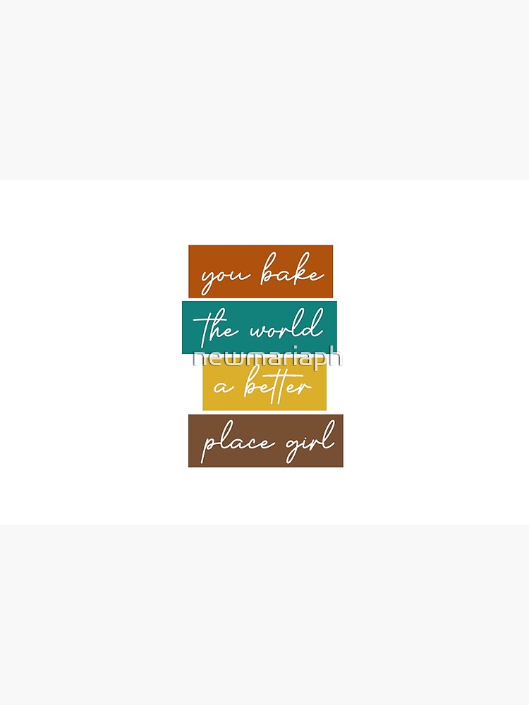 Artwork view, You Bake The World A Better Place designed and sold by newmariaph