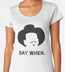 Say When. Women's Premium T-Shirt