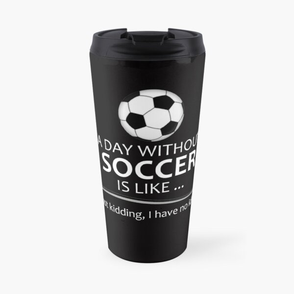 Soccer Player Gifts for Football & Futbol Lovers & Coach - A Day Without Soccer is Like Funny Gift Ideas for Soccer Players & Coaches Who Play Travel Mug