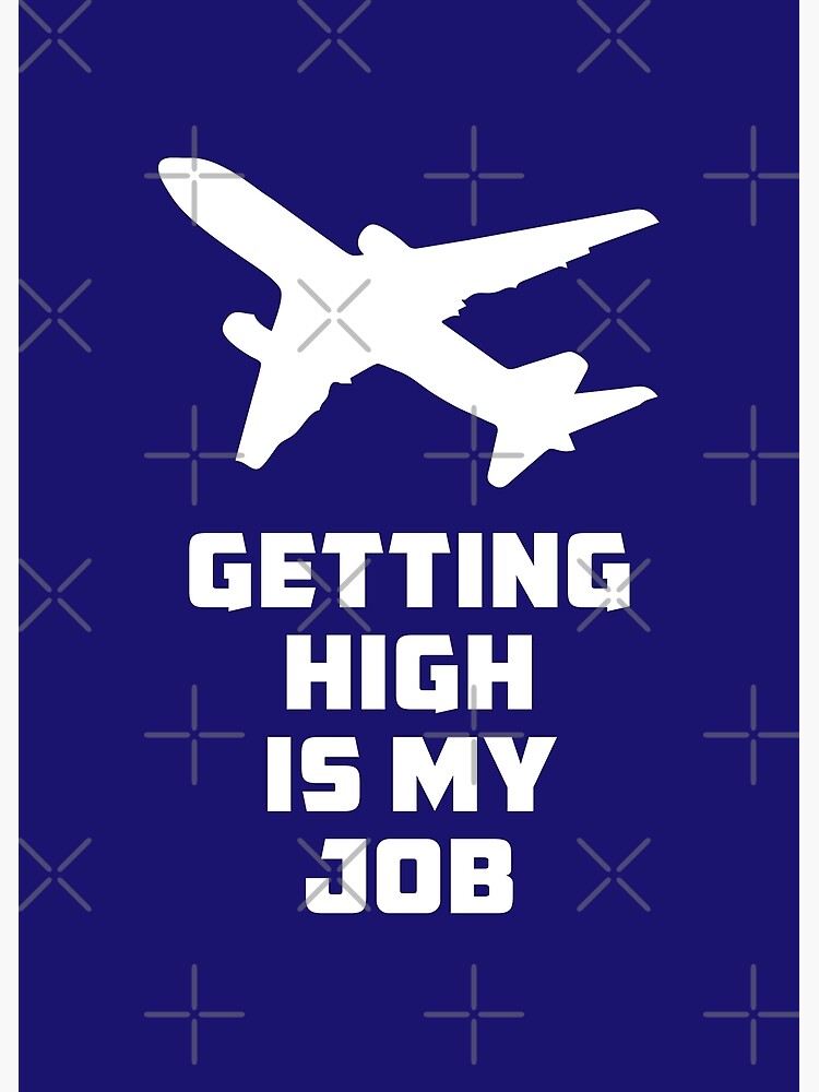 Getting High is my Job - Humor Flight Attendant - Pilot Saying | Poster